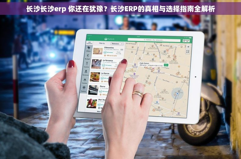 长沙长沙erp 你还在犹豫？长沙ERP的真相与选择指南全解析