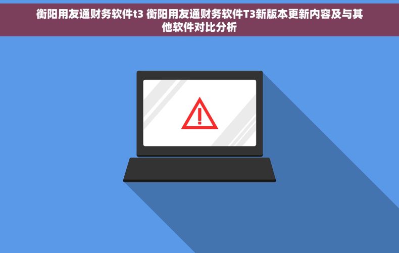 衡阳用友通财务软件t3 衡阳用友通财务软件T3新版本更新内容及与其他软件对比分析