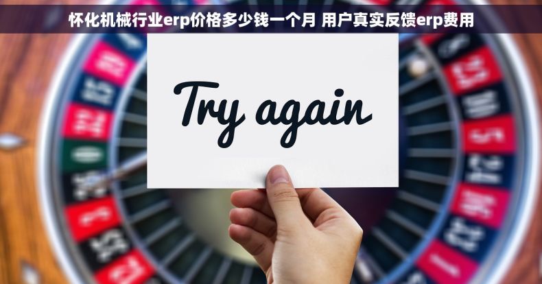 怀化机械行业erp价格多少钱一个月 用户真实反馈erp费用