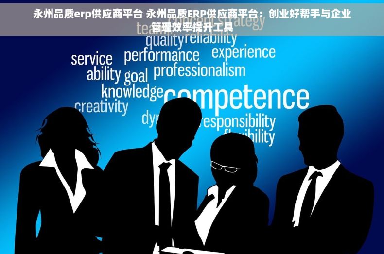 永州品质erp供应商平台 永州品质ERP供应商平台：创业好帮手与企业管理效率提升工具