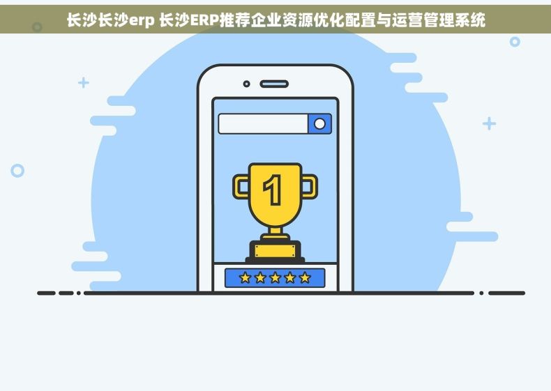 长沙长沙erp 长沙ERP推荐企业资源优化配置与运营管理系统