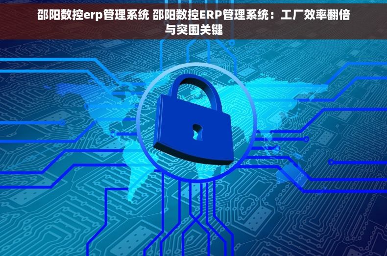 邵阳数控erp管理系统 邵阳数控ERP管理系统：工厂效率翻倍与突围关键