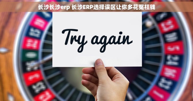 长沙长沙erp 长沙ERP选择误区让你多花冤枉钱