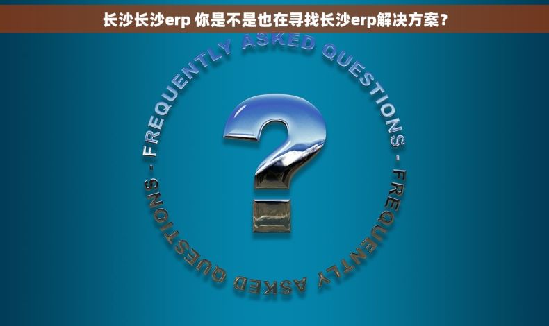 长沙长沙erp 你是不是也在寻找长沙erp解决方案？
