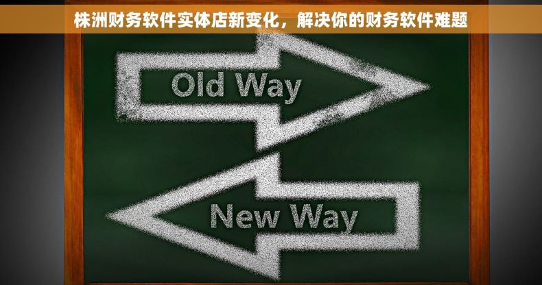 株洲财务软件实体店新变化，解决你的财务软件难题