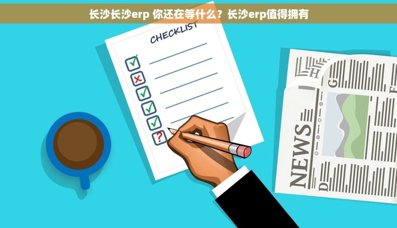 长沙长沙erp 你还在等什么？长沙erp值得拥有