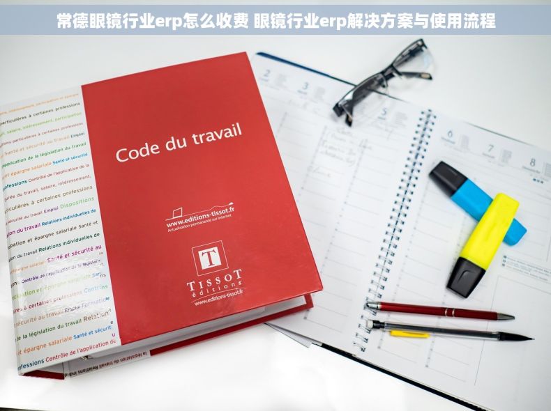 常德眼镜行业erp怎么收费 眼镜行业erp解决方案与使用流程
