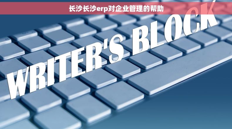 长沙长沙erp对企业管理的帮助