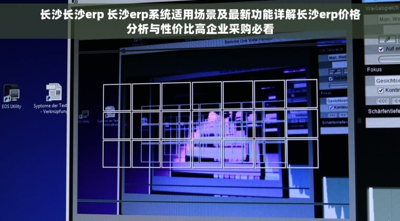 长沙长沙erp 长沙erp系统适用场景及最新功能详解长沙erp价格分析与性价比高企业采购必看