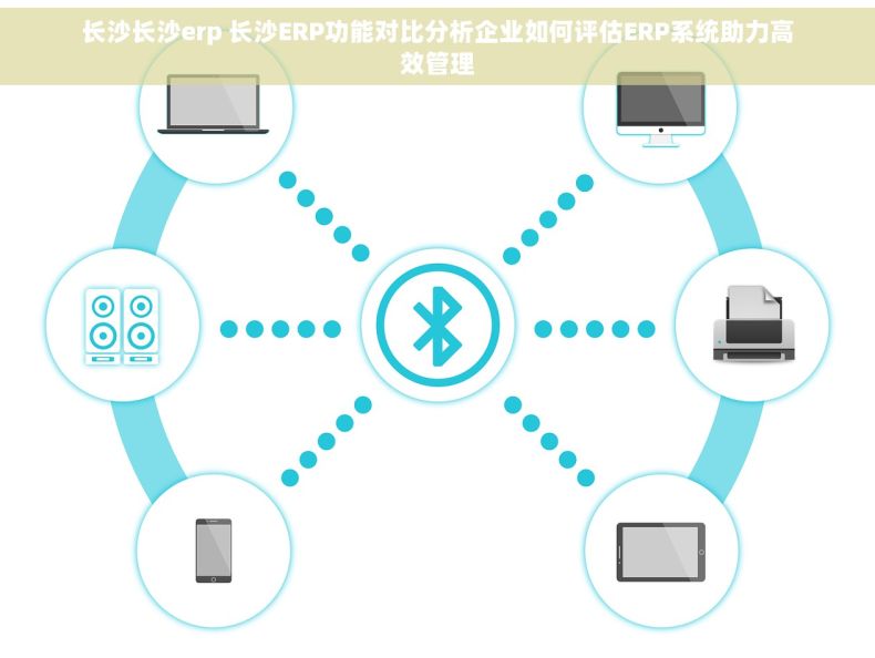 长沙长沙erp 长沙ERP功能对比分析企业如何评估ERP系统助力高效管理