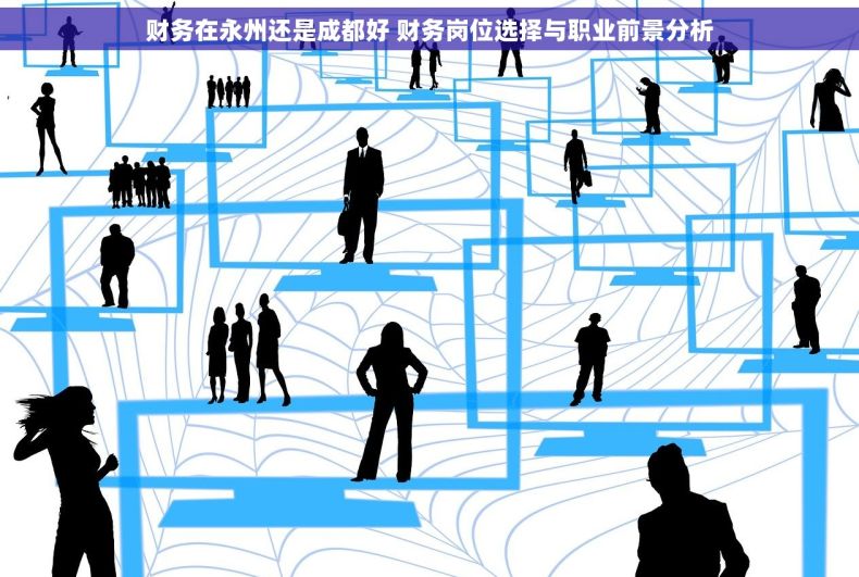 财务在永州还是成都好 财务岗位选择与职业前景分析
