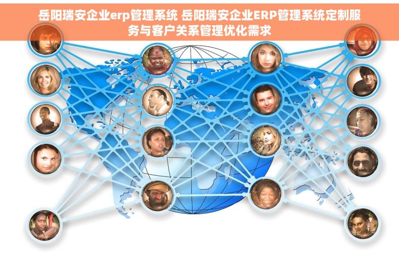 岳阳瑞安企业erp管理系统 岳阳瑞安企业ERP管理系统定制服务与客户关系管理优化需求