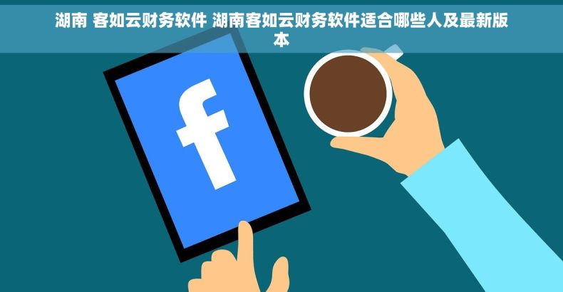 湖南 客如云财务软件 湖南客如云财务软件适合哪些人及最新版本