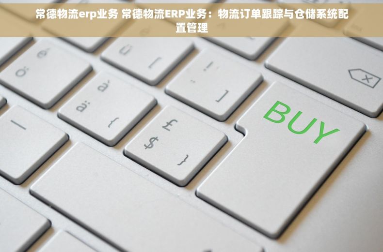 常德物流erp业务 常德物流ERP业务：物流订单跟踪与仓储系统配置管理