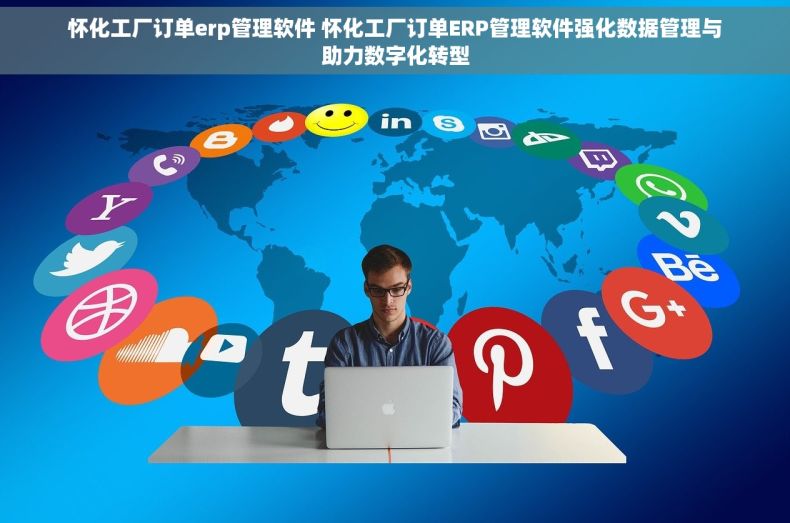 怀化工厂订单erp管理软件 怀化工厂订单ERP管理软件强化数据管理与助力数字化转型