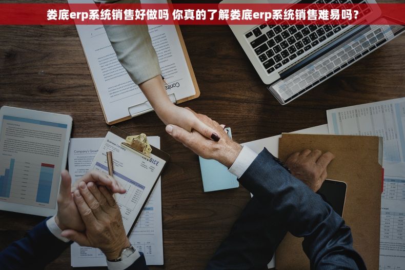 娄底erp系统销售好做吗 你真的了解娄底erp系统销售难易吗？