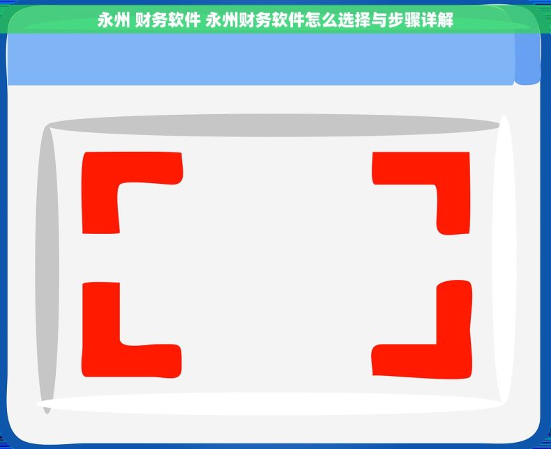 永州 财务软件 永州财务软件怎么选择与步骤详解