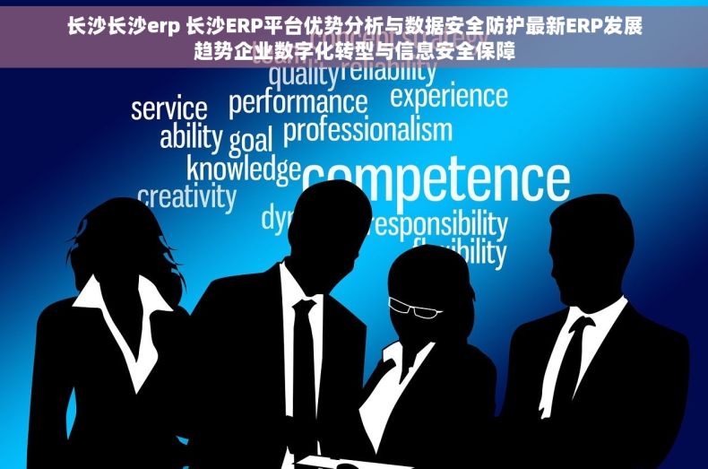 长沙长沙erp 长沙ERP平台优势分析与数据安全防护最新ERP发展趋势企业数字化转型与信息安全保障