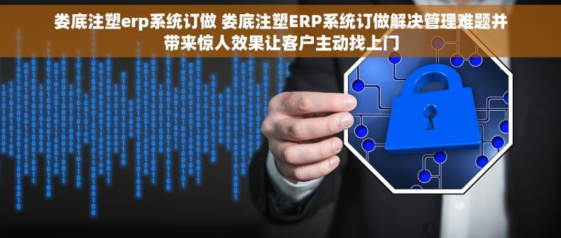 娄底注塑erp系统订做 娄底注塑ERP系统订做解决管理难题并带来惊人效果让客户主动找上门