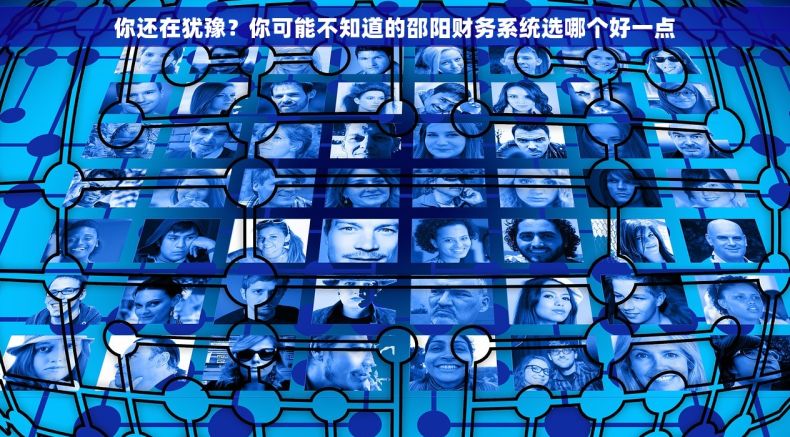 你还在犹豫？你可能不知道的邵阳财务系统选哪个好一点