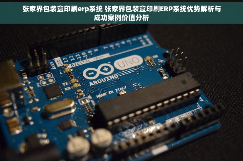 张家界包装盒印刷erp系统 张家界包装盒印刷ERP系统优势解析与成功案例价值分析