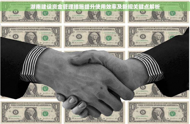 湖南建设资金管理措施提升使用效率及新规关键点解析