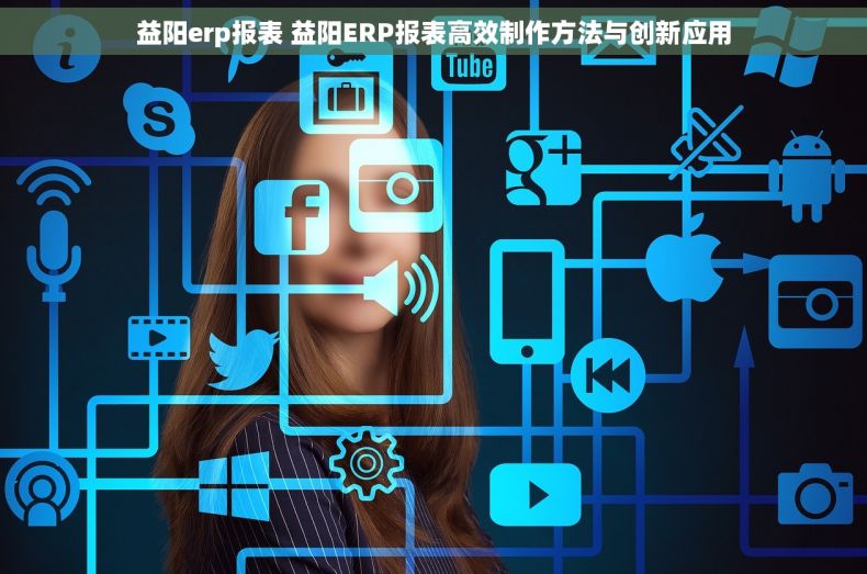 益阳erp报表 益阳ERP报表高效制作方法与创新应用