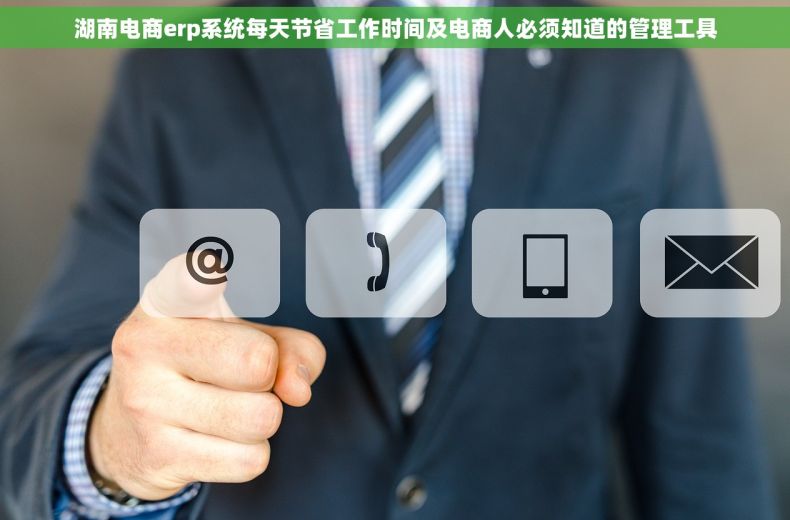 湖南电商erp系统每天节省工作时间及电商人必须知道的管理工具