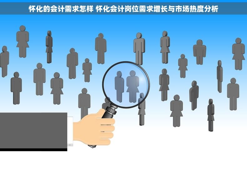 怀化的会计需求怎样 怀化会计岗位需求增长与市场热度分析