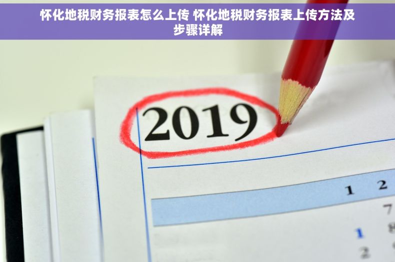 怀化地税财务报表怎么上传 怀化地税财务报表上传方法及步骤详解