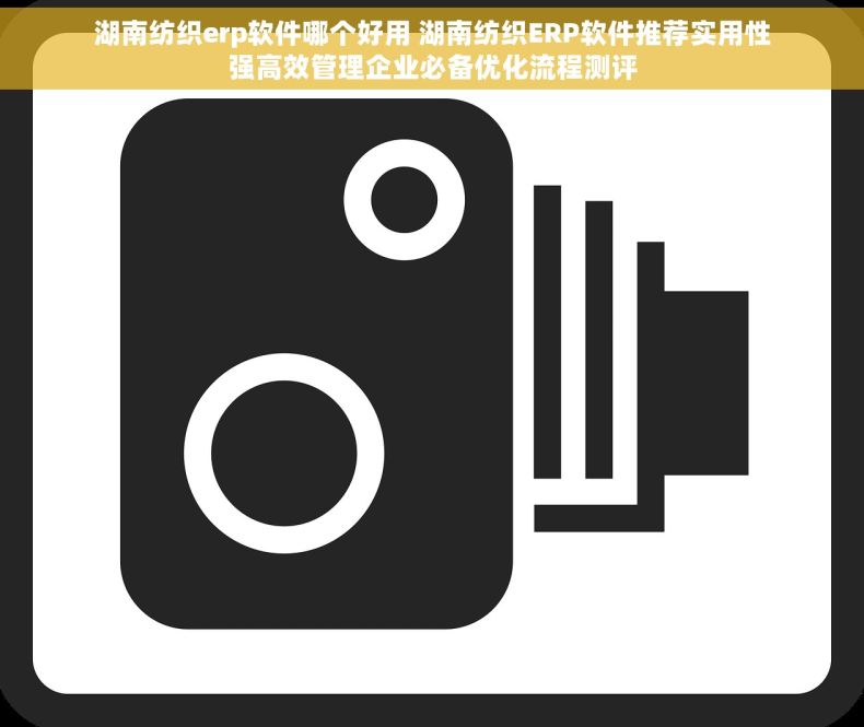 湖南纺织erp软件哪个好用 湖南纺织ERP软件推荐实用性强高效管理企业必备优化流程测评