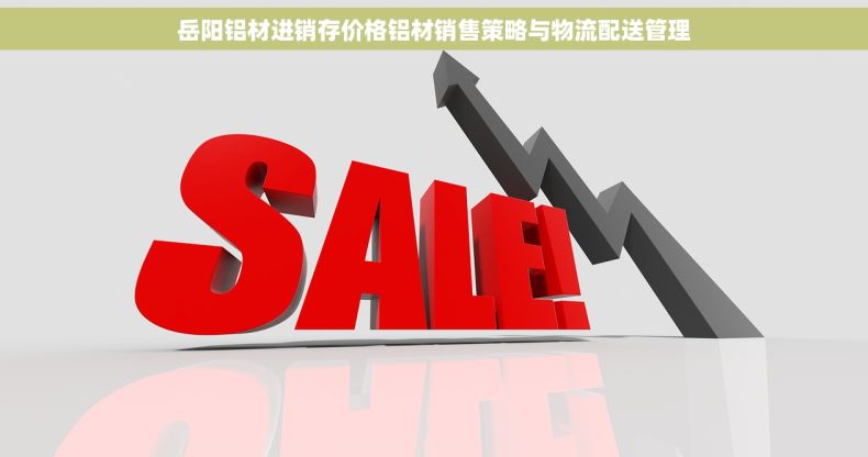 岳阳铝材进销存价格铝材销售策略与物流配送管理