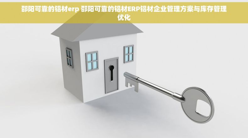 邵阳可靠的铝材erp 邵阳可靠的铝材ERP铝材企业管理方案与库存管理优化