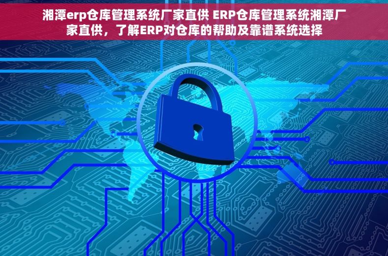 湘潭erp仓库管理系统厂家直供 ERP仓库管理系统湘潭厂家直供，了解ERP对仓库的帮助及靠谱系统选择