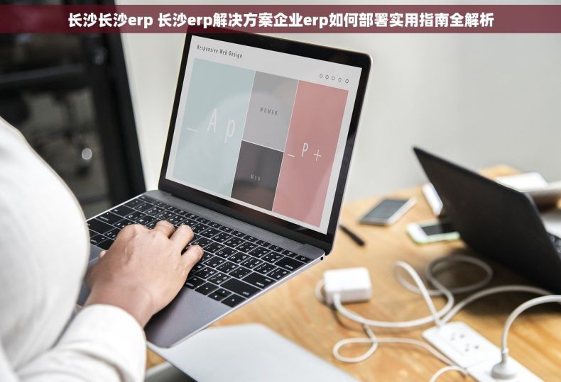 长沙长沙erp 长沙erp解决方案企业erp如何部署实用指南全解析