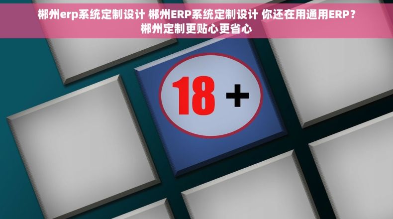 郴州erp系统定制设计 郴州ERP系统定制设计 你还在用通用ERP？郴州定制更贴心更省心
