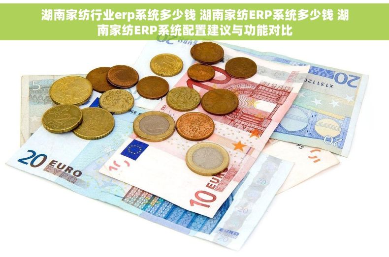 湖南家纺行业erp系统多少钱 湖南家纺ERP系统多少钱 湖南家纺ERP系统配置建议与功能对比
