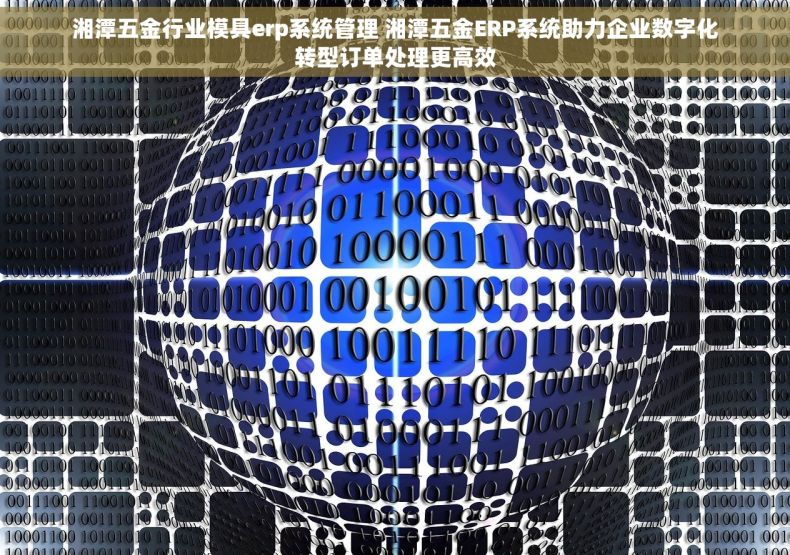 湘潭五金行业模具erp系统管理 湘潭五金ERP系统助力企业数字化转型订单处理更高效