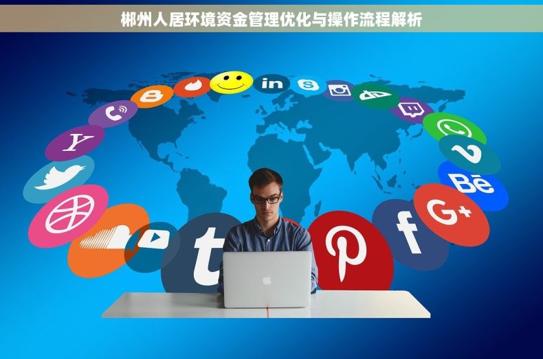 郴州人居环境资金管理优化与操作流程解析