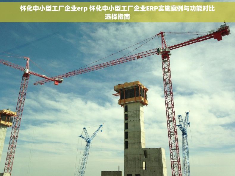 怀化中小型工厂企业erp 怀化中小型工厂企业ERP实施案例与功能对比选择指南