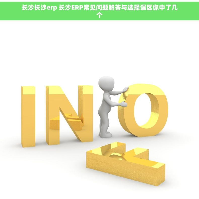 长沙长沙erp 长沙ERP常见问题解答与选择误区你中了几个