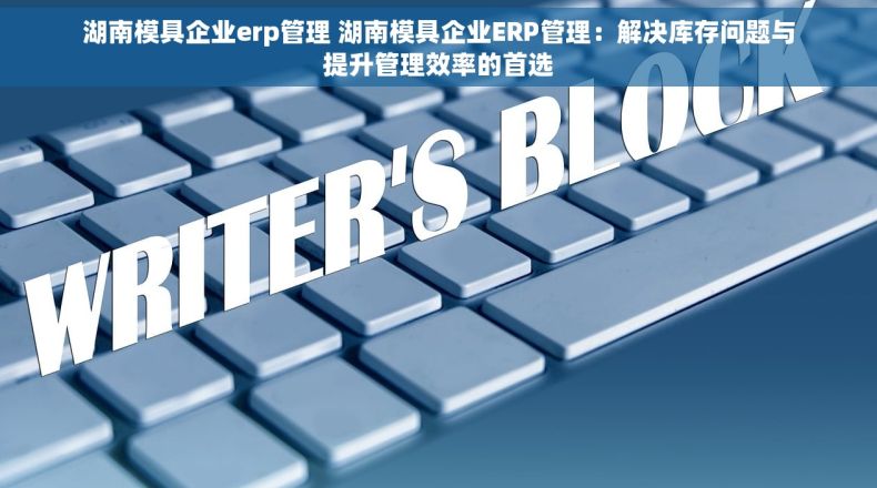 湖南模具企业erp管理 湖南模具企业ERP管理：解决库存问题与提升管理效率的首选