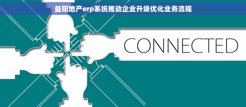 益阳地产erp系统推动企业升级优化业务流程