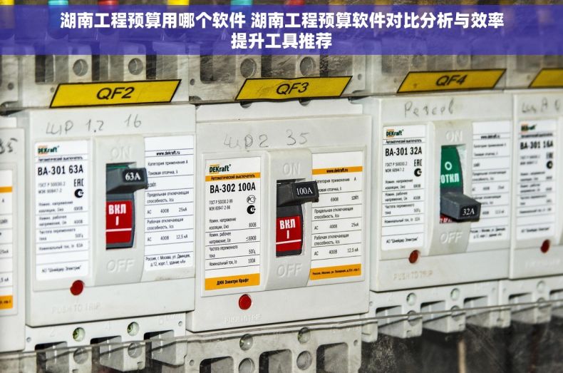湖南工程预算用哪个软件 湖南工程预算软件对比分析与效率提升工具推荐