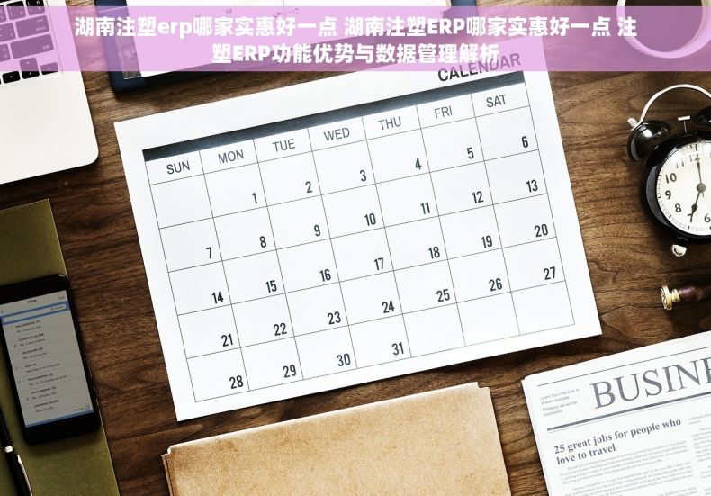 湖南注塑erp哪家实惠好一点 湖南注塑ERP哪家实惠好一点 注塑ERP功能优势与数据管理解析