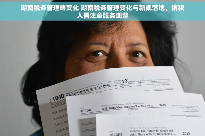 湖南税务管理的变化 湖南税务管理变化与新规落地，纳税人需注意服务调整