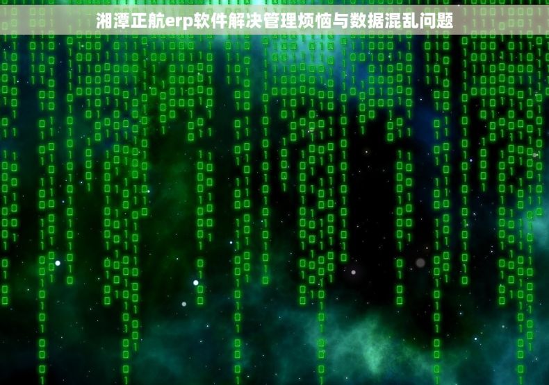 湘潭正航erp软件解决管理烦恼与数据混乱问题