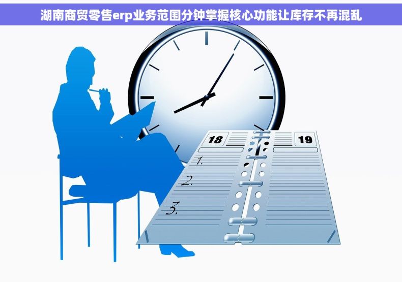 湖南商贸零售erp业务范围分钟掌握核心功能让库存不再混乱