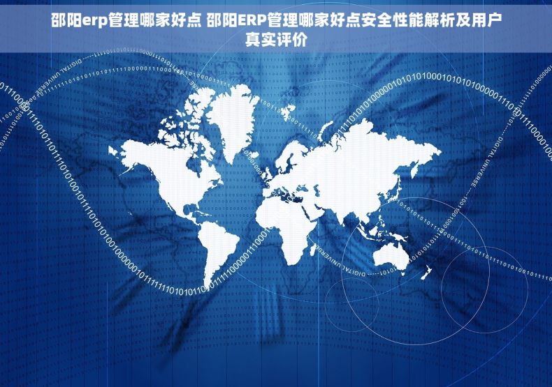 邵阳erp管理哪家好点 邵阳ERP管理哪家好点安全性能解析及用户真实评价