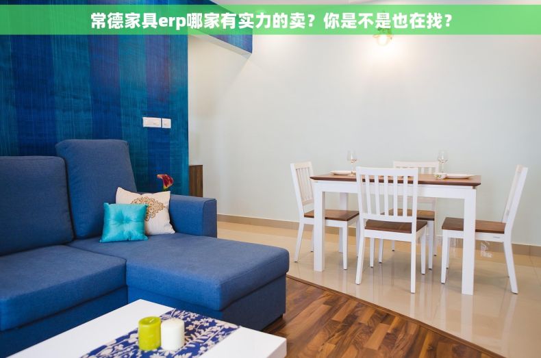 常德家具erp哪家有实力的卖？你是不是也在找？
